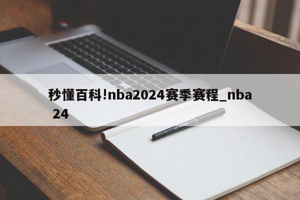 秒懂百科!nba2024赛季赛程_nba 24