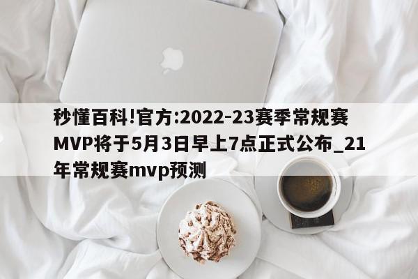 秒懂百科!官方:2022-23赛季常规赛MVP将于5月3日早上7点正式公布_21年常规赛mvp预测