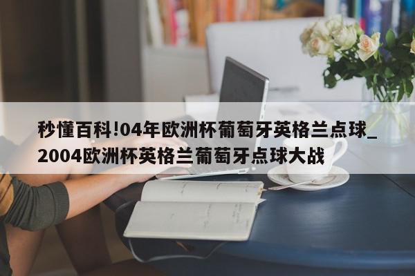 秒懂百科!04年欧洲杯葡萄牙英格兰点球_2004欧洲杯英格兰葡萄牙点球大战