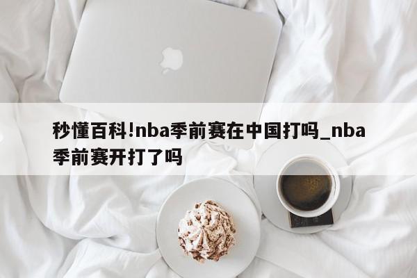 秒懂百科!nba季前赛在中国打吗_nba季前赛开打了吗