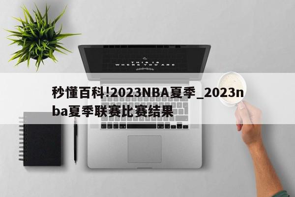 秒懂百科!2023NBA夏季_2023nba夏季联赛比赛结果