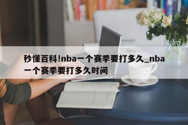 秒懂百科!nba一个赛季要打多久_nba一个赛季要打多久时间