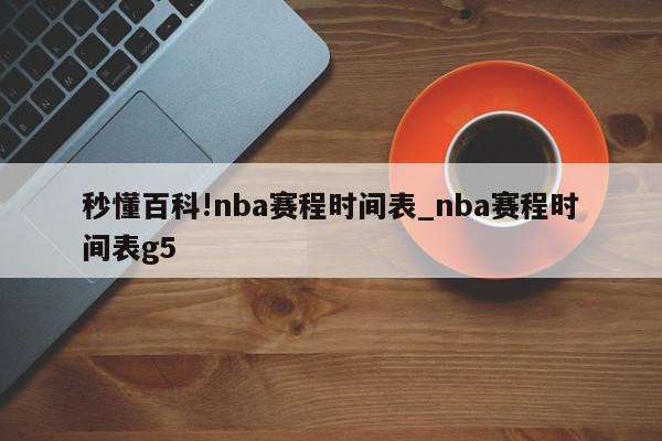 秒懂百科!nba赛程时间表_nba赛程时间表g5