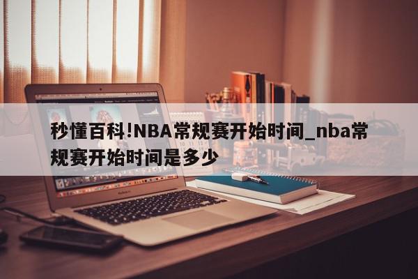 秒懂百科!NBA常规赛开始时间_nba常规赛开始时间是多少