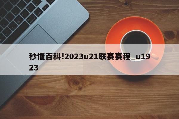 秒懂百科!2023u21联赛赛程_u1923