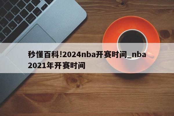 秒懂百科!2024nba开赛时间_nba2021年开赛时间