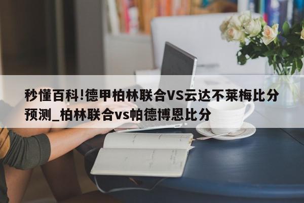 秒懂百科!德甲柏林联合VS云达不莱梅比分预测_柏林联合vs帕德博恩比分