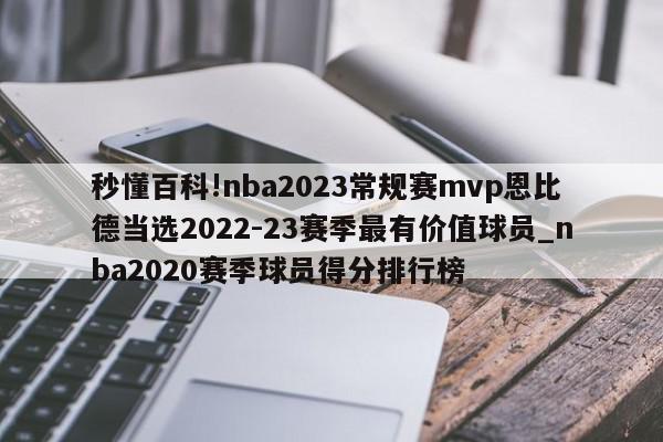 秒懂百科!nba2023常规赛mvp恩比德当选2022-23赛季最有价值球员_nba2020赛季球员得分排行榜