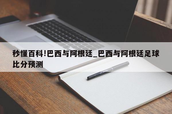 秒懂百科!巴西与阿根廷_巴西与阿根廷足球比分预测