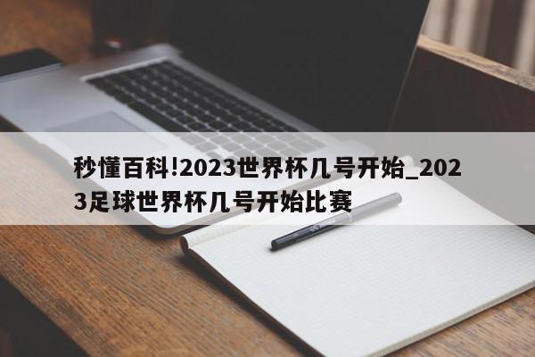 秒懂百科!2023世界杯几号开始_2023足球世界杯几号开始比赛