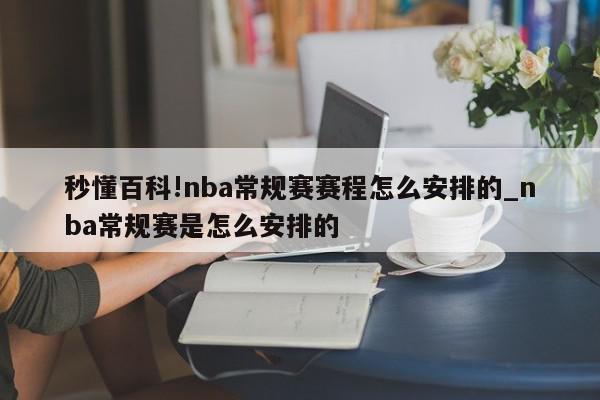 秒懂百科!nba常规赛赛程怎么安排的_nba常规赛是怎么安排的