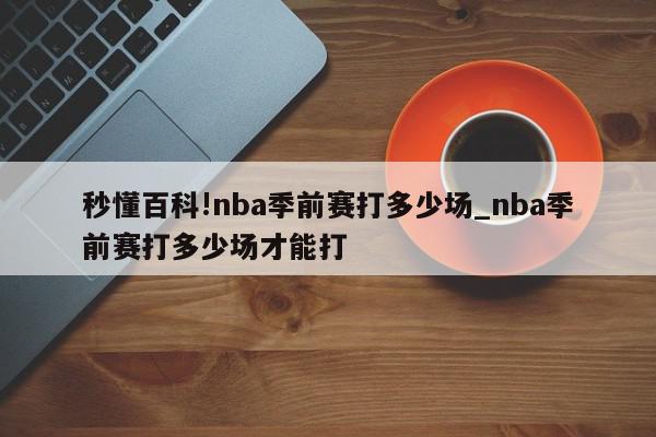 秒懂百科!nba季前赛打多少场_nba季前赛打多少场才能打