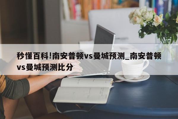 秒懂百科!南安普顿vs曼城预测_南安普顿vs曼城预测比分