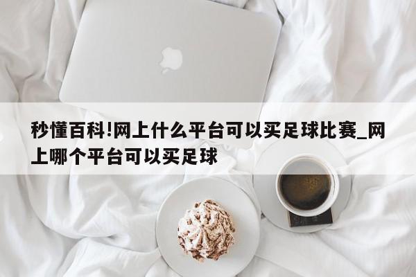 秒懂百科!网上什么平台可以买足球比赛_网上哪个平台可以买足球