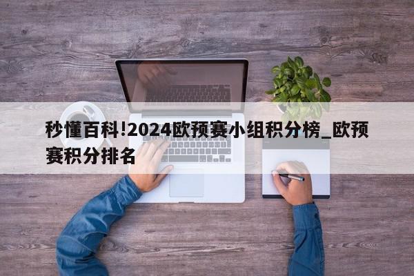 秒懂百科!2024欧预赛小组积分榜_欧预赛积分排名