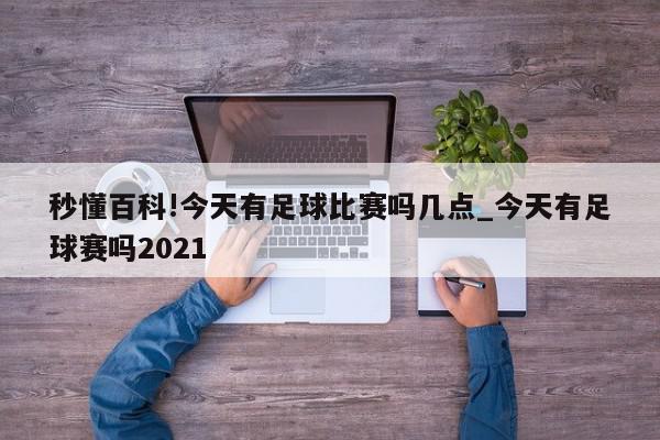 秒懂百科!今天有足球比赛吗几点_今天有足球赛吗2021