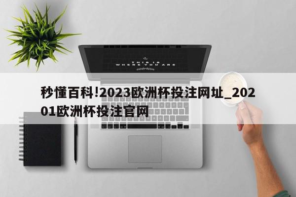 秒懂百科!2023欧洲杯投注网址_20201欧洲杯投注官网