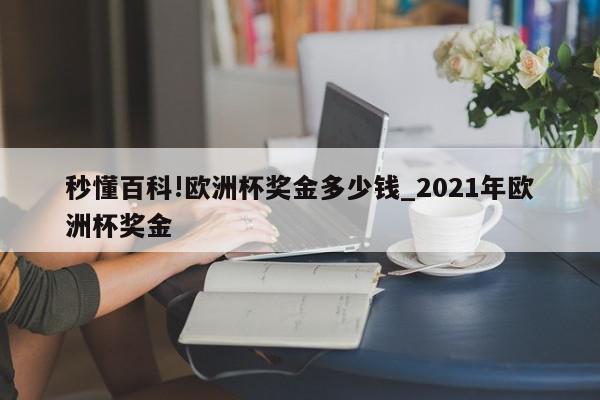 秒懂百科!欧洲杯奖金多少钱_2021年欧洲杯奖金