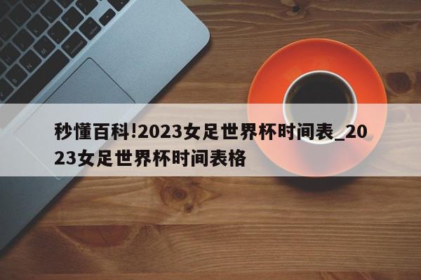 秒懂百科!2023女足世界杯时间表_2023女足世界杯时间表格