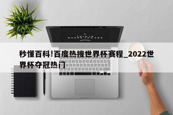 秒懂百科!百度热搜世界杯赛程_2022世界杯夺冠热门