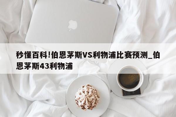 秒懂百科!伯恩茅斯VS利物浦比赛预测_伯恩茅斯43利物浦