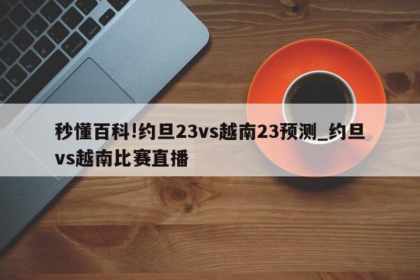 秒懂百科!约旦23vs越南23预测_约旦vs越南比赛直播