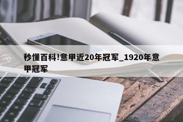 秒懂百科!意甲近20年冠军_1920年意甲冠军