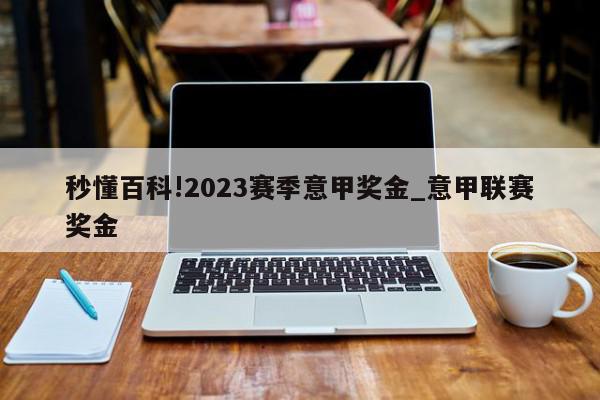 秒懂百科!2023赛季意甲奖金_意甲联赛奖金