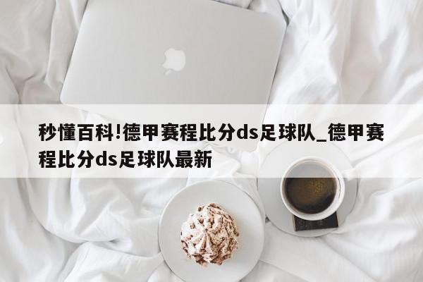 秒懂百科!德甲赛程比分ds足球队_德甲赛程比分ds足球队最新