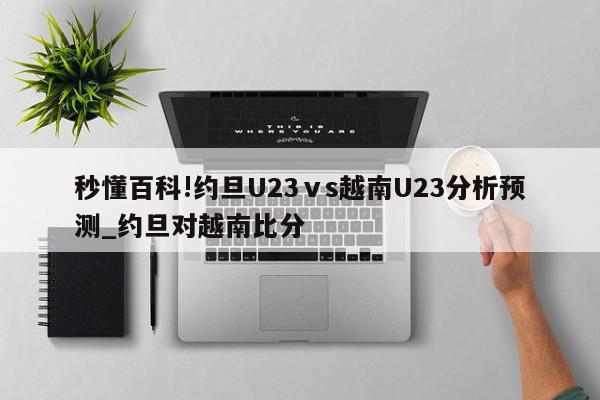 秒懂百科!约旦U23ⅴs越南U23分析预测_约旦对越南比分