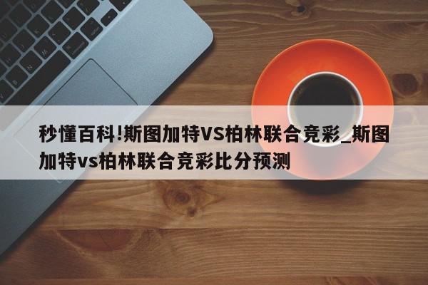 秒懂百科!斯图加特VS柏林联合竞彩_斯图加特vs柏林联合竞彩比分预测