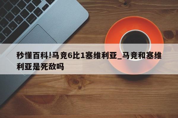 秒懂百科!马竞6比1塞维利亚_马竞和塞维利亚是死敌吗