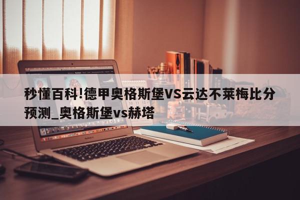 秒懂百科!德甲奥格斯堡VS云达不莱梅比分预测_奥格斯堡vs赫塔