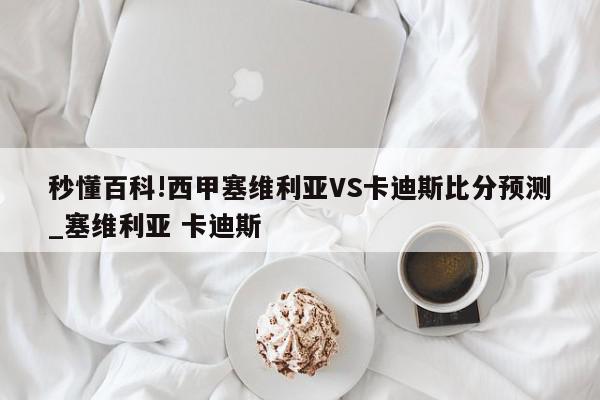 秒懂百科!西甲塞维利亚VS卡迪斯比分预测_塞维利亚 卡迪斯