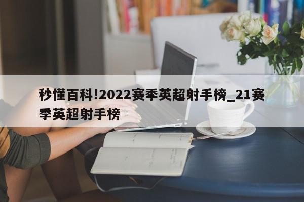 秒懂百科!2022赛季英超射手榜_21赛季英超射手榜