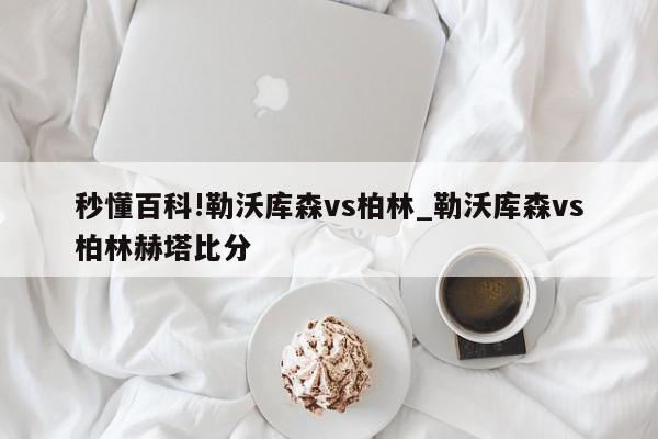 秒懂百科!勒沃库森vs柏林_勒沃库森vs柏林赫塔比分