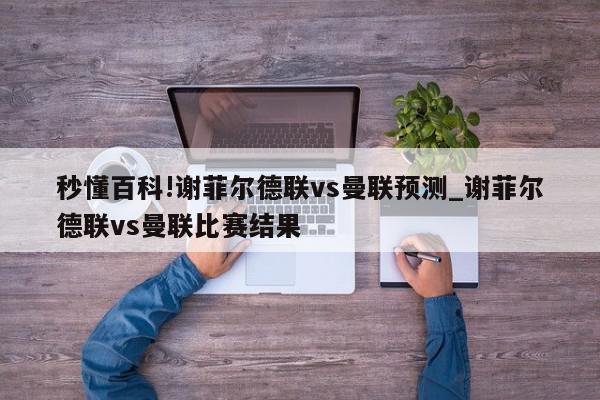 秒懂百科!谢菲尔德联vs曼联预测_谢菲尔德联vs曼联比赛结果