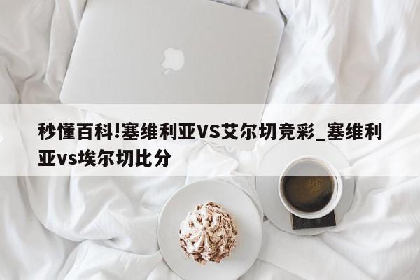 秒懂百科!塞维利亚VS艾尔切竞彩_塞维利亚vs埃尔切比分