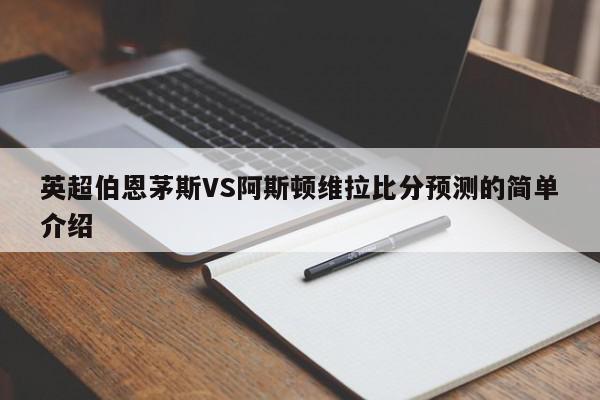 英超伯恩茅斯VS阿斯顿维拉比分预测的简单介绍