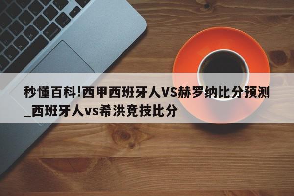 秒懂百科!西甲西班牙人VS赫罗纳比分预测_西班牙人vs希洪竞技比分