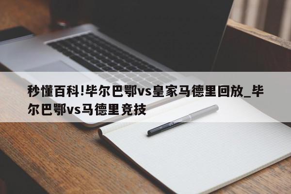 秒懂百科!毕尔巴鄂vs皇家马德里回放_毕尔巴鄂vs马德里竞技