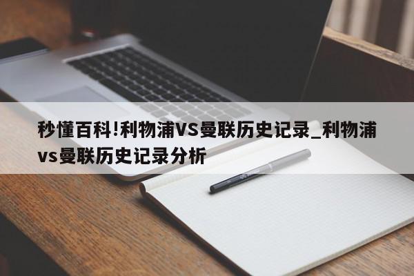 秒懂百科!利物浦VS曼联历史记录_利物浦vs曼联历史记录分析