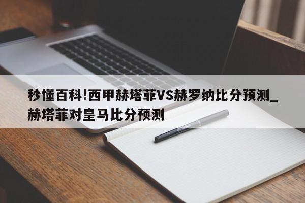 秒懂百科!西甲赫塔菲VS赫罗纳比分预测_赫塔菲对皇马比分预测