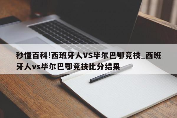 秒懂百科!西班牙人VS毕尔巴鄂竞技_西班牙人vs毕尔巴鄂竞技比分结果