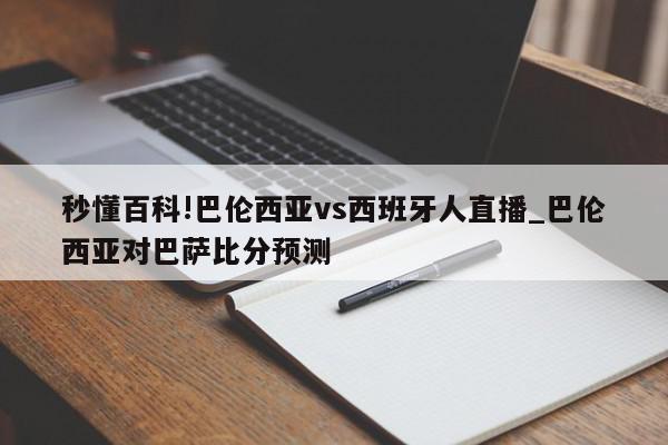 秒懂百科!巴伦西亚vs西班牙人直播_巴伦西亚对巴萨比分预测