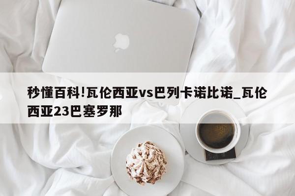 秒懂百科!瓦伦西亚vs巴列卡诺比诺_瓦伦西亚23巴塞罗那