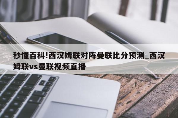 秒懂百科!西汉姆联对阵曼联比分预测_西汉姆联vs曼联视频直播