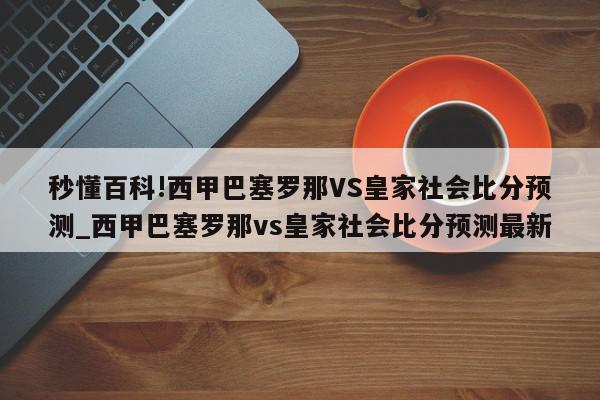 秒懂百科!西甲巴塞罗那VS皇家社会比分预测_西甲巴塞罗那vs皇家社会比分预测最新