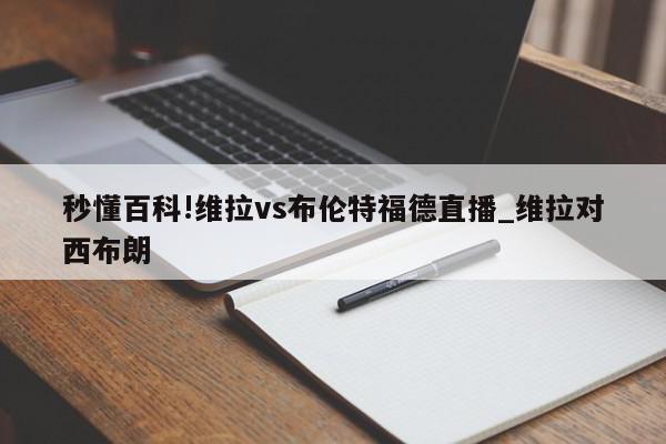 秒懂百科!维拉vs布伦特福德直播_维拉对西布朗