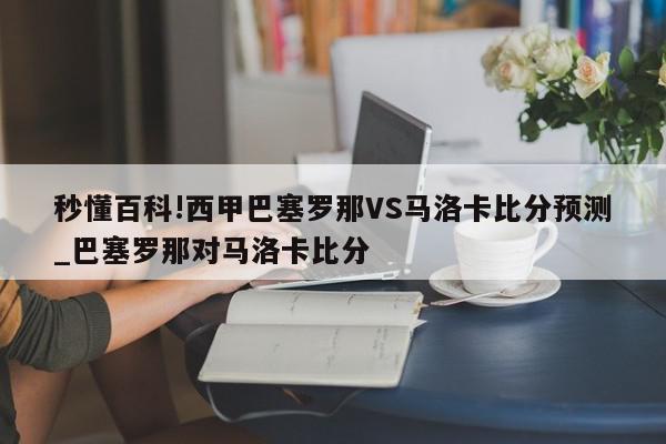 秒懂百科!西甲巴塞罗那VS马洛卡比分预测_巴塞罗那对马洛卡比分